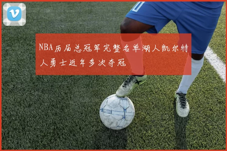 NBA历届总冠军完整名单湖人凯尔特人勇士近年多次夺冠